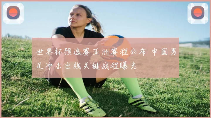 世界杯预选赛亚洲赛程公布 中国男足冲击出线关键战程曝光