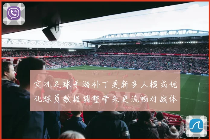 实况足球手游补丁更新多人模式优化球员数据调整带来更流畅对战体验