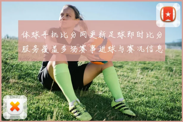体球手机比分网更新足球即时比分服务覆盖多场赛事进球与赛况信息