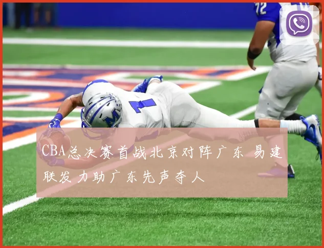 CBA总决赛首战北京对阵广东 易建联发力助广东先声夺人